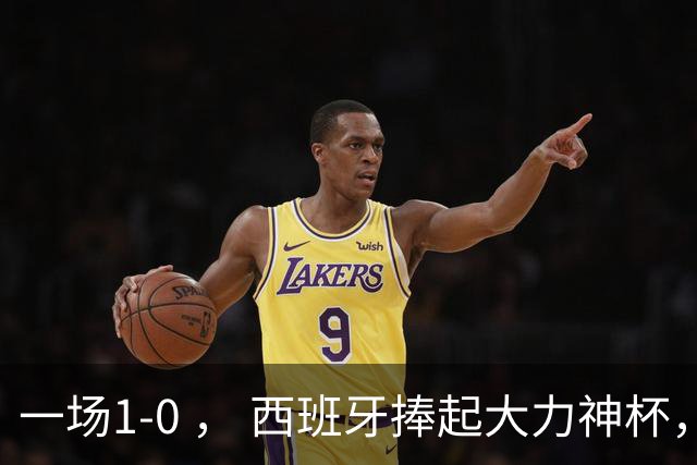 一场1-0 ， 西班牙捧起大力神杯，产生4大赢家，阿根廷最大罪人揪出