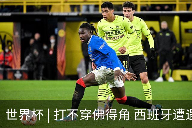 世界杯 | 打不穿佛得角 西班牙遭遇“系统局”?