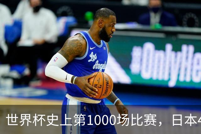 世界杯史上第1000场比赛，日本4比0突尼斯