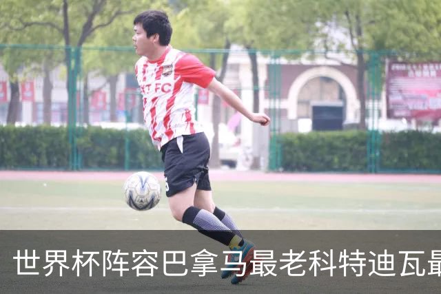 世界杯阵容巴拿马最老科特迪瓦最年轻 豪门西班牙亮眼