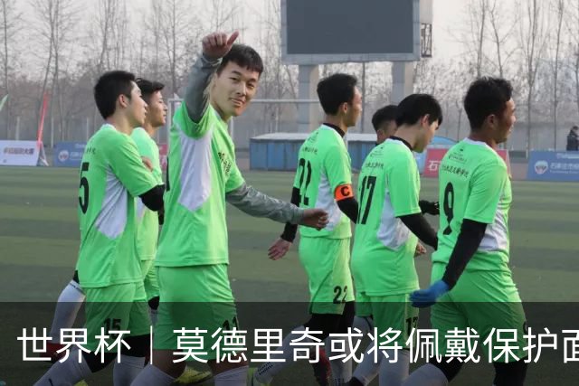 世界杯｜莫德里奇或将佩戴保护面具迎战英格兰队