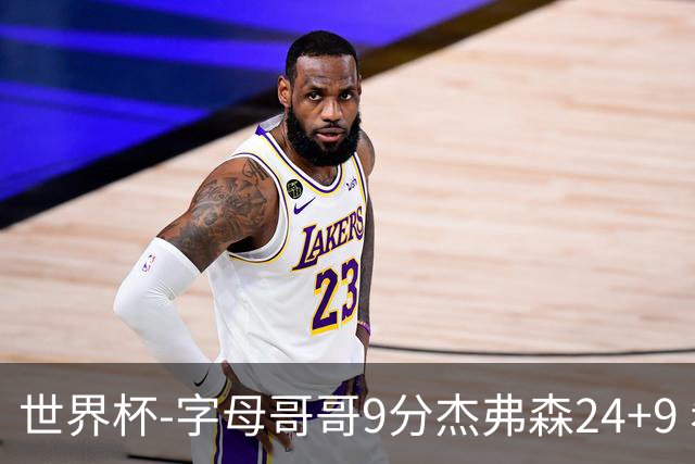 世界杯-字母哥哥9分杰弗森24+9 希腊大胜约旦