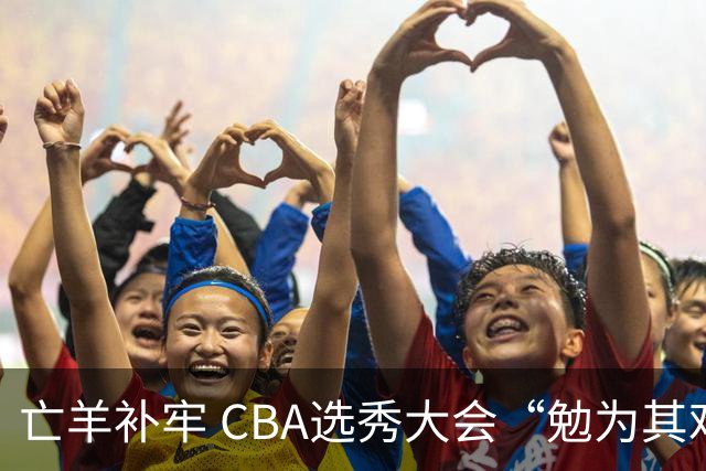 亡羊补牢 CBA选秀大会“勉为其难”