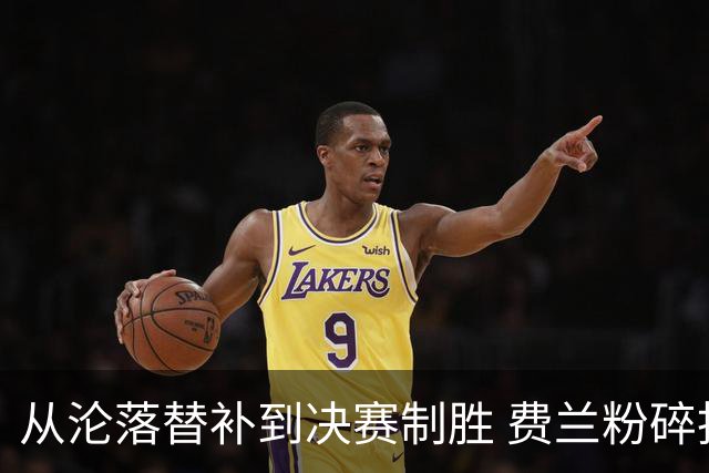 从沦落替补到决赛制胜 费兰粉碎批评贡献最关键一球