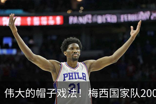 伟大的帽子戏法！梅西国家队200场，一战创8项神奇纪录震古烁今