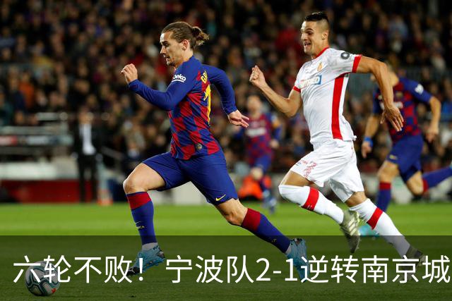 六轮不败！宁波队2-1逆转南京城市 奇塔迪尼传射庞开元建功