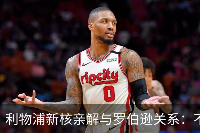 利物浦新核亲解与罗伯逊关系：不是不爱他，是他太激动了