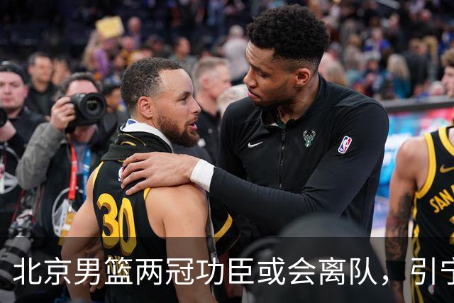 北京男篮两冠功臣或会离队，引宁波男篮追逐，三次入选全明星阵容