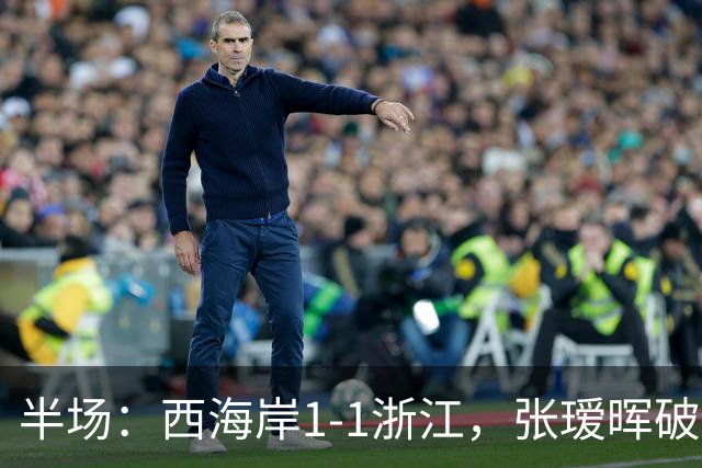半场：西海岸1-1浙江，张瑷晖破僵，彭欣力扳平