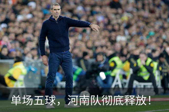 单场五球，河南队彻底释放！