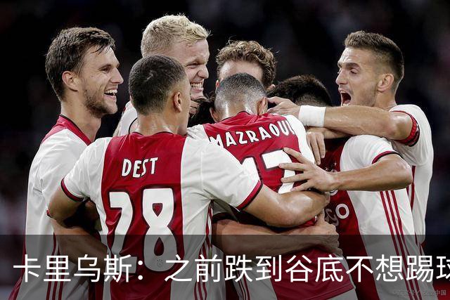 卡里乌斯：之前跌到谷底不想踢球了，现在想在沙尔克拼到退役