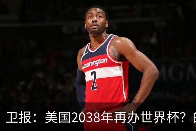 卫报：美国2038年再办世界杯？的确有可能 FIFA也想回去捞金