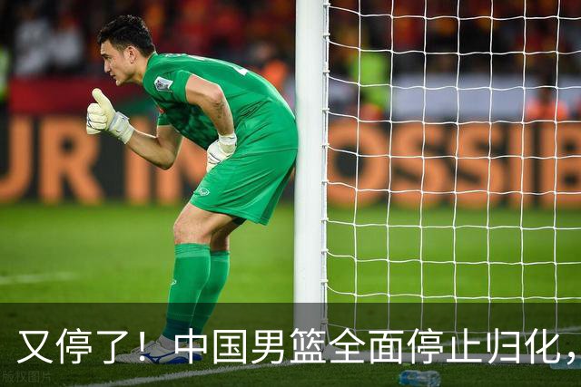 又停了！中国男篮全面停止归化，世界杯出线难，女篮也没戏！