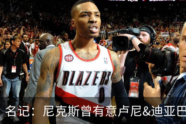 名记：尼克斯曾有意卢尼&迪亚巴特 庄神21年曾拒绝他们签约湖人