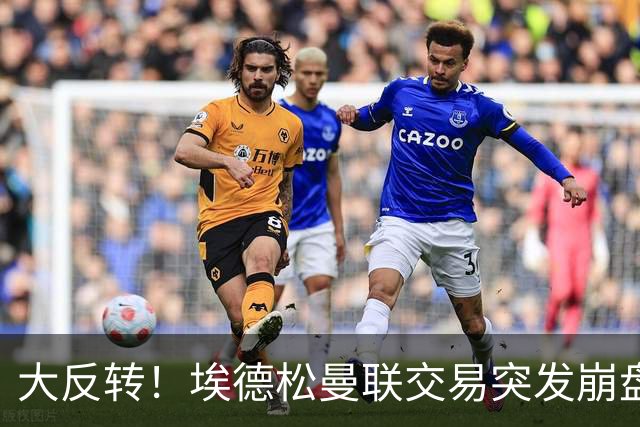 大反转！埃德松曼联交易突发崩盘，纽卡火速接盘