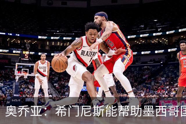 奥乔亚：希门尼斯能帮助墨西哥国家队，意大利无缘世界杯令人惊讶