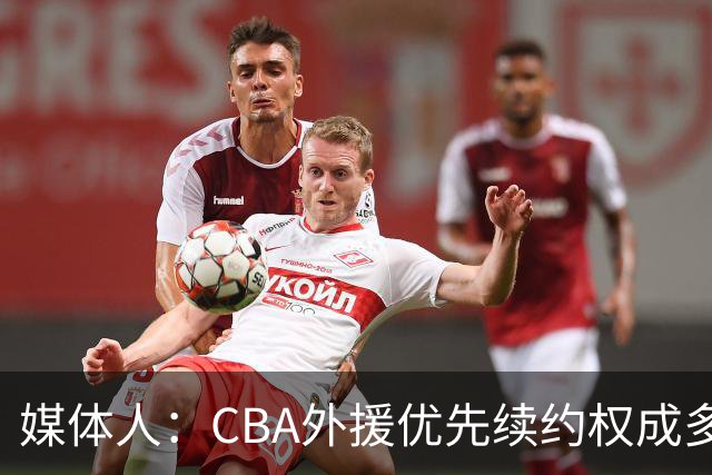 媒体人：CBA外援优先续约权成多家竞争对象 本土球员流通更复杂