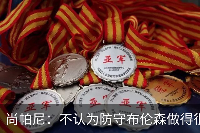 尚帕尼：不认为防守布伦森做得很差 31中12在平时是糟糕的命中率