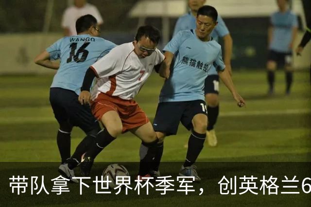 带队拿下世界杯季军，创英格兰60年最佳战绩！图赫尔能打几分？