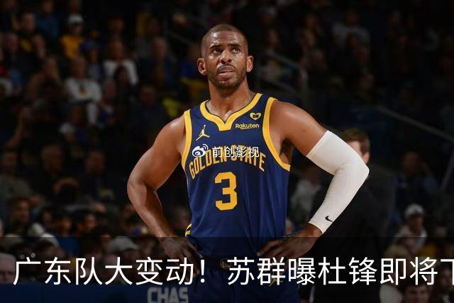 广东队大变动！苏群曝杜锋即将下课，4人迎来新生，2人笑不起来