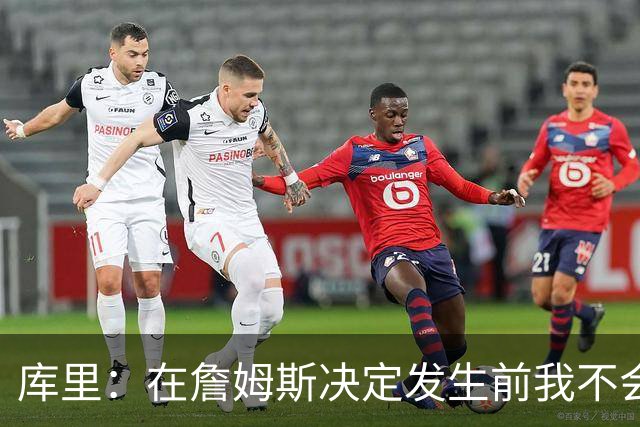 库里：在詹姆斯决定发生前我不会设想任何东西，因为其中变数太多