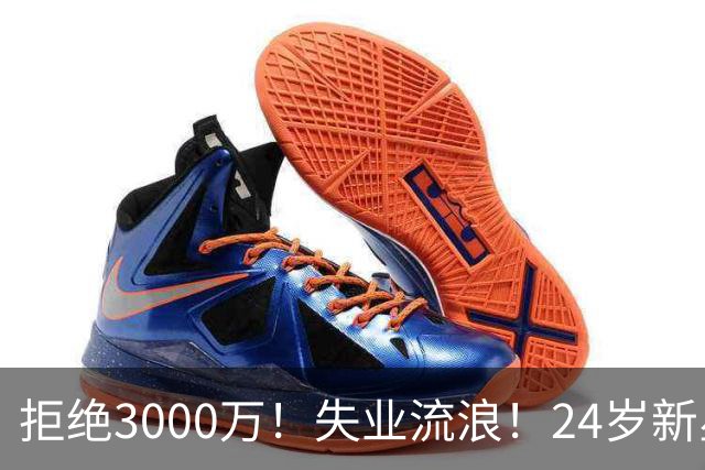拒绝3000万！失业流浪！24岁新星！场均20+！赌输了？