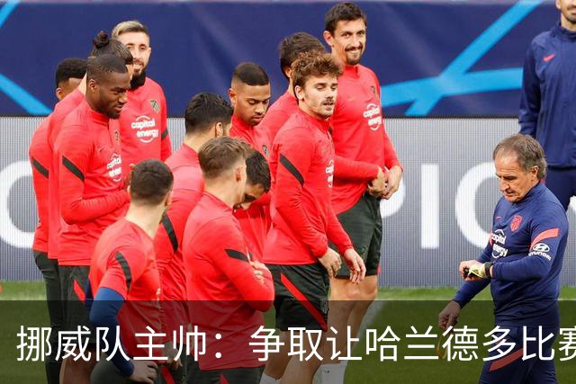挪威队主帅：争取让哈兰德多比赛 他是世界上最好的前锋之一
