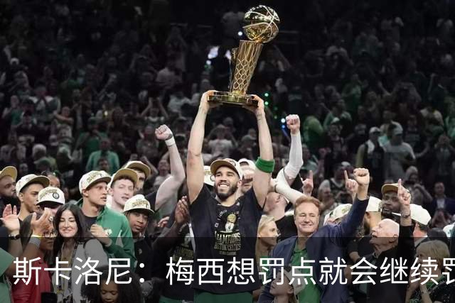 斯卡洛尼：梅西想罚点就会继续罚，遗憾劳塔罗小蜘蛛只能首发一个