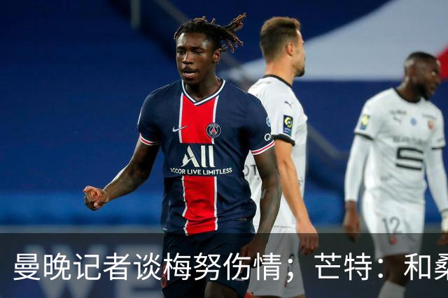 曼晚记者谈梅努伤情；芒特：和桑托斯一起踢球很棒