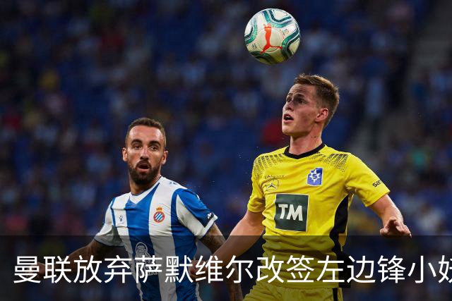曼联放弃萨默维尔改签左边锋小妖！挖角热刺拉师傅，曝周五已现身卡林顿