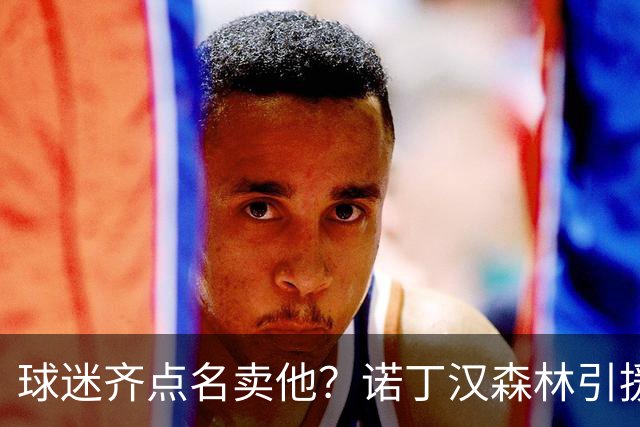 球迷齐点名卖他？诺丁汉森林引援清单浮现 拉什福德竟成热门人选