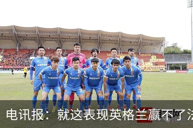 电讯报：就这表现英格兰赢不了法 西 阿，戈登马杜埃凯可别首发了