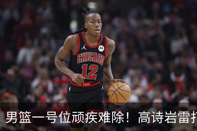 男篮一号位顽疾难除！高诗岩雷打不动，郭士强弃用赵睿也不招林葳