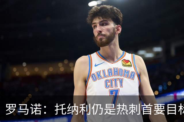 罗马诺：托纳利仍是热刺首要目标，球员对转会持完全开放态度