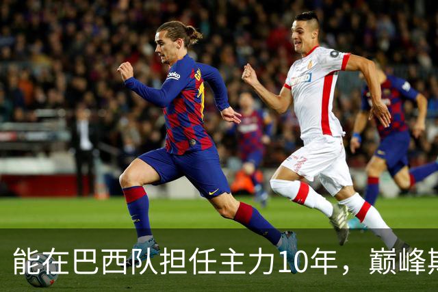 能在巴西队担任主力10年，巅峰期却沦为意甲替补，悍将受困于规则
