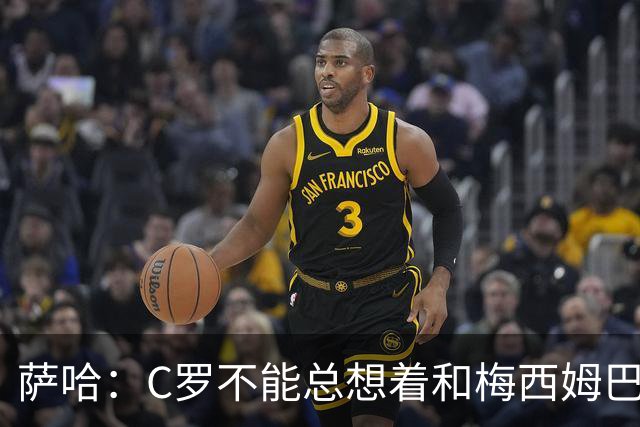 萨哈：C罗不能总想着和梅西姆巴佩竞争，替补才能让葡萄牙走更远