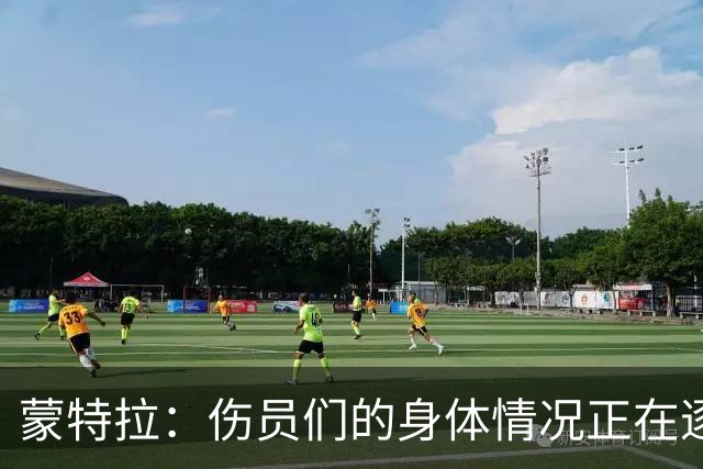 蒙特拉：伤员们的身体情况正在逐步好转，转会传闻不会影响恰20