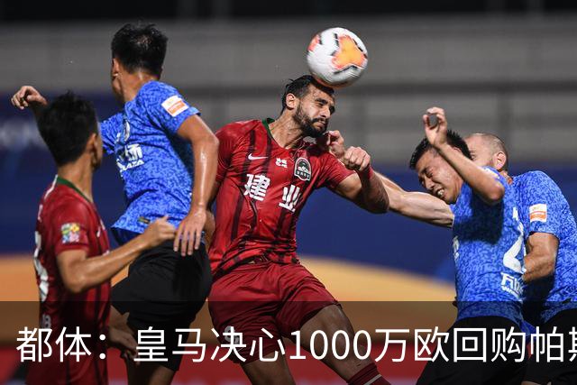 都体：皇马决心1000万欧回购帕斯 再将帕斯以6000万欧出售