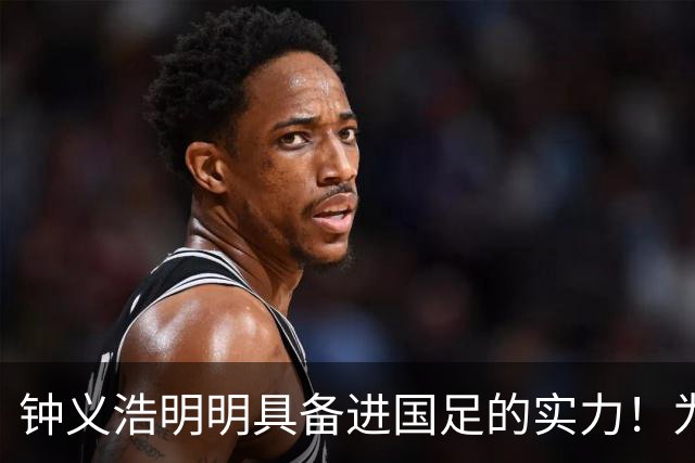钟义浩明明具备进国足的实力！为何至今无缘大名单，让人意外