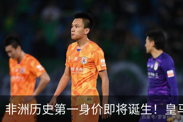 非洲历史第一身价即将诞生！皇马1亿报价被拒，还在加价！