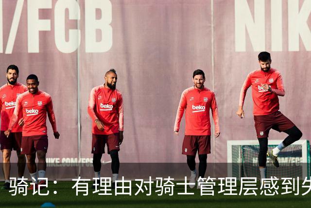 骑记：有理由对骑士管理层感到失望 他们的运作仅仅是续约米切尔