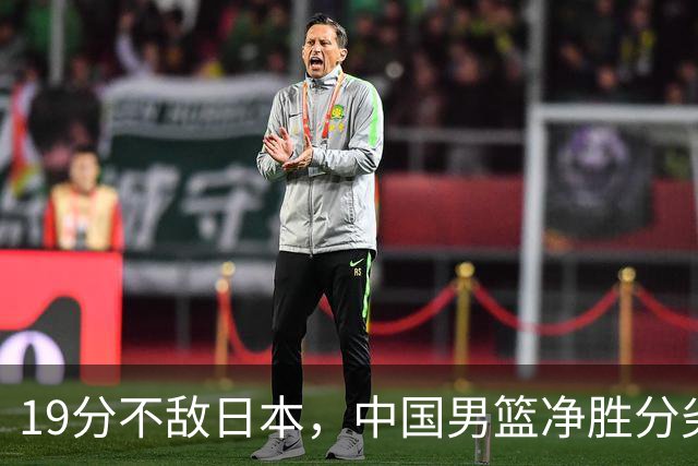 19分不敌日本，中国男篮净胜分劣势，杨瀚森9+7，郭士强用人保守