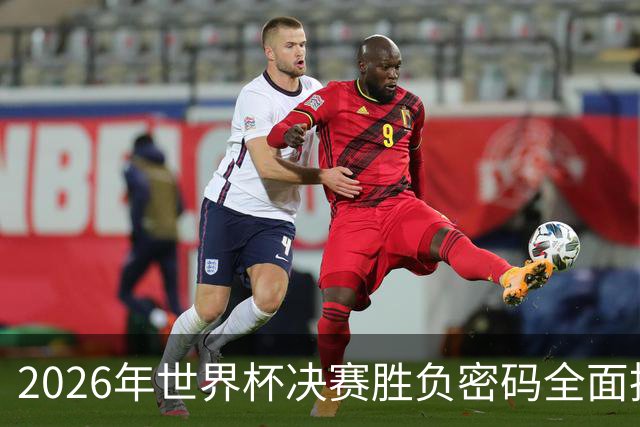 2026年世界杯决赛胜负密码全面拆解，梅西最后一舞能否再创神迹？