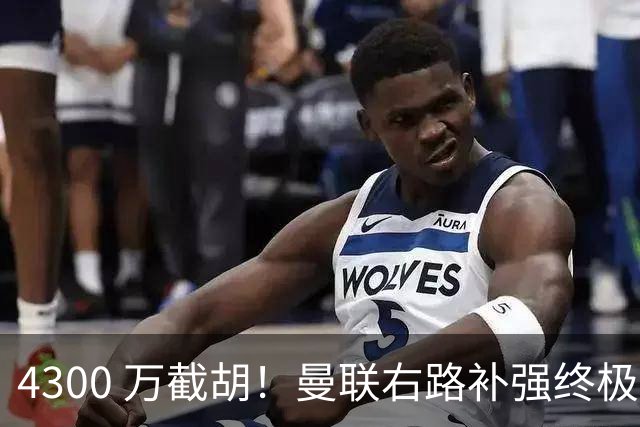 4300 万截胡！曼联右路补强终极答案！全方位碾压阿马德