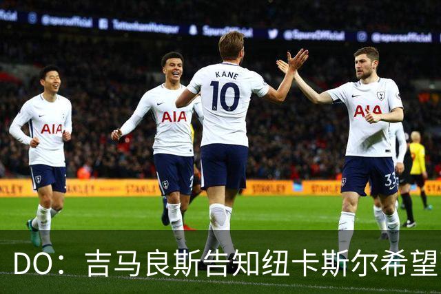 DO：吉马良斯告知纽卡斯尔希望离队加盟阿森纳