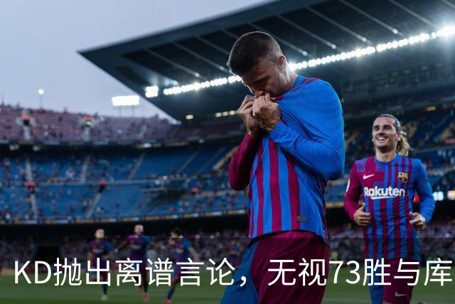 KD抛出离谱言论，无视73胜与库里全票 MVP，十年心结终究难以释怀