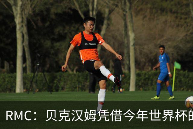 RMC：贝克汉姆凭借今年世界杯的广告合同，狂揽1900万镑