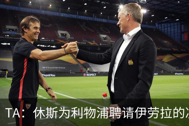TA：休斯为利物浦聘请伊劳拉的决定，将直接决定他职业生涯的走向