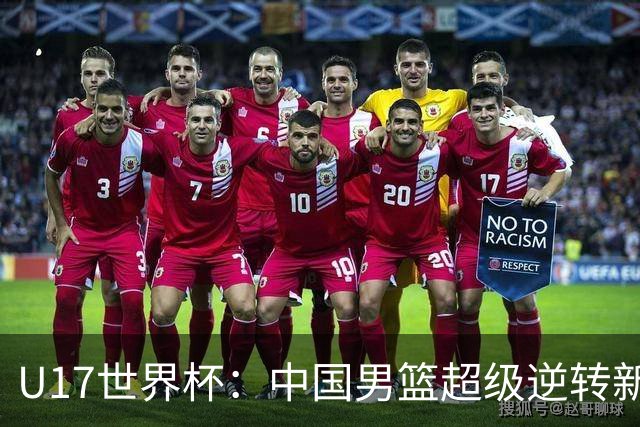 U17世界杯：中国男篮超级逆转新西兰 张淳智24+6三分吕飞燕20分